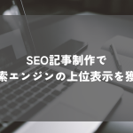 SEO記事制作で検索エンジンの上位表示を獲得する方法とは？