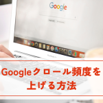 Googleクロール頻度を上げる方法！SEO対策に役立つテクニックを解説