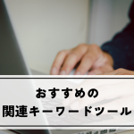 関連キーワードツールのおすすめをご紹介します！