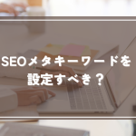 SEOメタキーワードは設定すべきなのか解説！