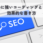 SEOに強いコーディングとは？効果的な書き方を解説