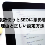 h1複数使うとSEOに悪影響？複数使うべきではない理由と正しい設定方法