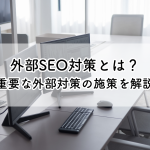 外部seo対策とは？SEO対策で重要な外部対策の施策を解説